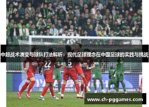 中超战术演变与球队打法解析：现代足球理念在中国足球的实践与挑战