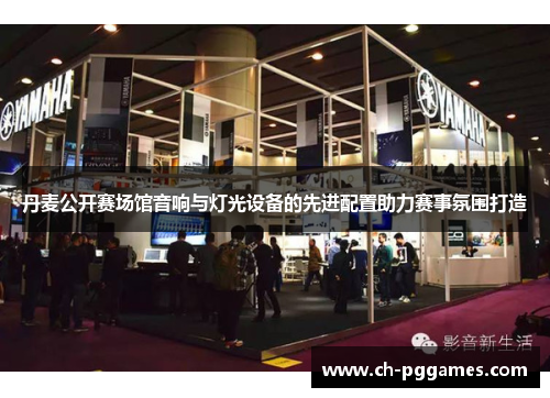 丹麦公开赛场馆音响与灯光设备的先进配置助力赛事氛围打造