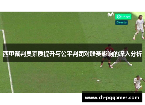 西甲裁判员素质提升与公平判罚对联赛影响的深入分析