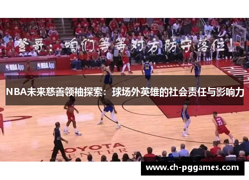 NBA未来慈善领袖探索：球场外英雄的社会责任与影响力