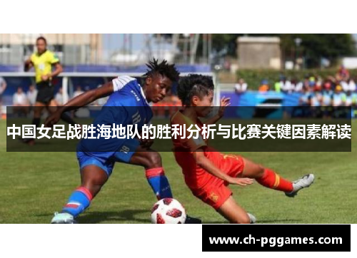 中国女足战胜海地队的胜利分析与比赛关键因素解读