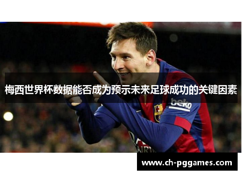 梅西世界杯数据能否成为预示未来足球成功的关键因素
