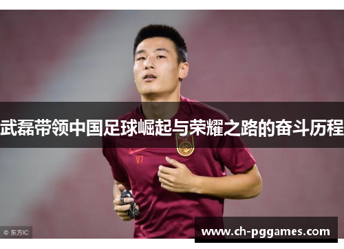 武磊带领中国足球崛起与荣耀之路的奋斗历程