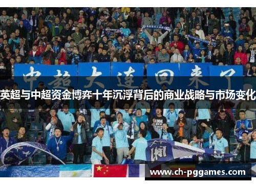 英超与中超资金博弈十年沉浮背后的商业战略与市场变化