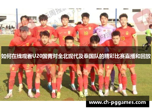 如何在线观看U20国青对全北现代及泰国队的精彩比赛直播和回放