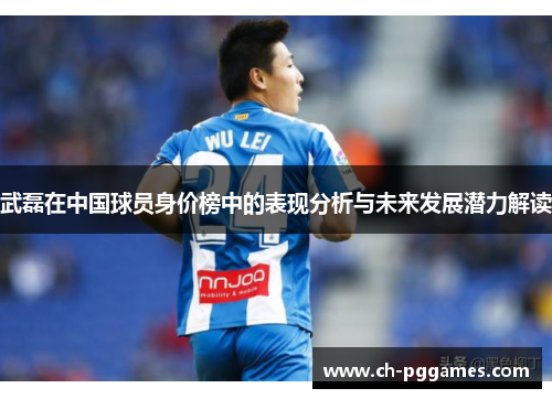 武磊在中国球员身价榜中的表现分析与未来发展潜力解读