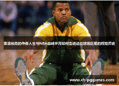 重温帕克的传奇人生与NBA巅峰岁月如何走进这位球场巨星的辉煌历史