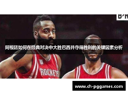 阿根廷如何在经典对决中大胜巴西并夺得胜利的关键因素分析