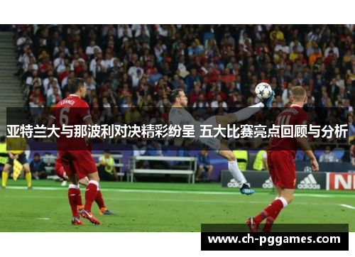 亚特兰大与那波利对决精彩纷呈 五大比赛亮点回顾与分析
