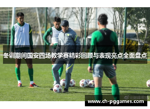 冬训期间国安四场教学赛精彩回顾与表现亮点全面盘点