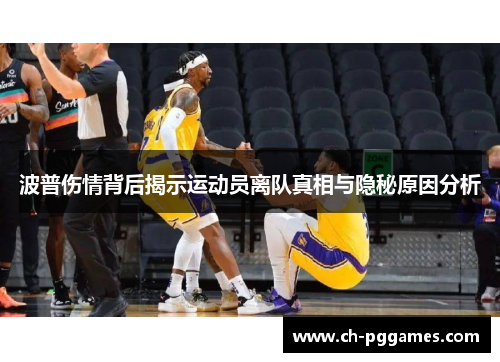 波普伤情背后揭示运动员离队真相与隐秘原因分析