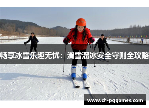 畅享冰雪乐趣无忧：滑雪溜冰安全守则全攻略