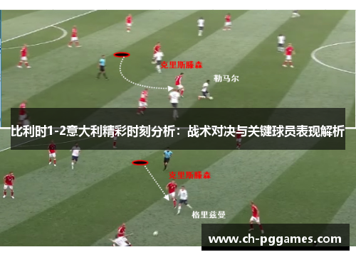 比利时1-2意大利精彩时刻分析：战术对决与关键球员表现解析