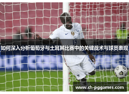 如何深入分析葡萄牙与土耳其比赛中的关键战术与球员表现