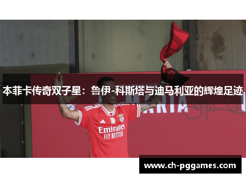 本菲卡传奇双子星：鲁伊-科斯塔与迪马利亚的辉煌足迹