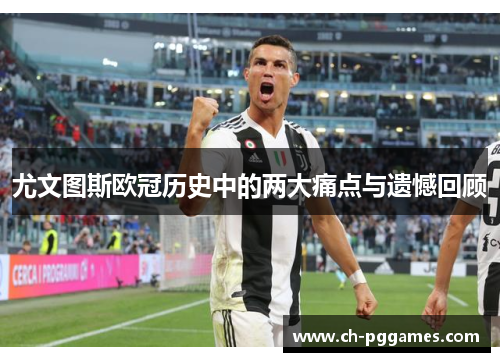 尤文图斯欧冠历史中的两大痛点与遗憾回顾