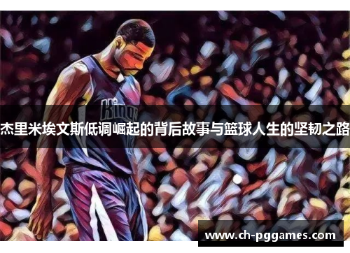 杰里米埃文斯低调崛起的背后故事与篮球人生的坚韧之路