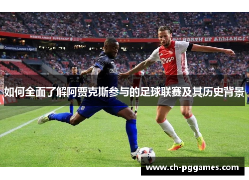 如何全面了解阿贾克斯参与的足球联赛及其历史背景