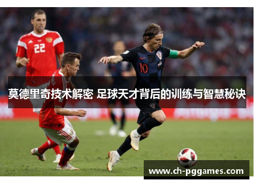 莫德里奇技术解密 足球天才背后的训练与智慧秘诀