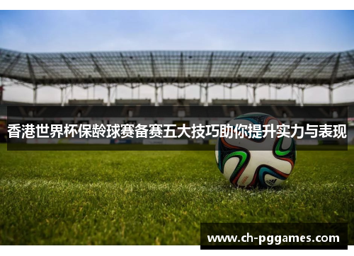 香港世界杯保龄球赛备赛五大技巧助你提升实力与表现