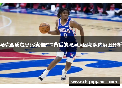马克西质疑恩比德准时性背后的深层原因与队内氛围分析
