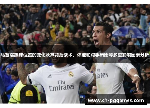 马塞洛踢球位置的变化及其背后战术、体能和对手策略等多重影响因素分析