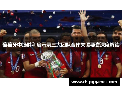 葡萄牙中场胜利启示录三大团队合作关键要素深度解读 葡萄牙中场胜利启示录三大团队合作关键要素深度解读