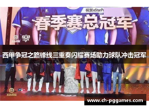 西甲争冠之路锋线三重奏闪耀赛场助力球队冲击冠军 西甲争冠之路锋线三重奏闪耀赛场助力球队冲击冠军