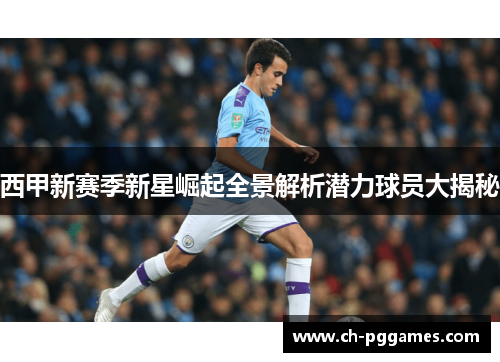西甲新赛季新星崛起全景解析潜力球员大揭秘 西甲新赛季新星崛起全景解析潜力球员大揭秘