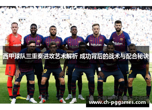 西甲球队三重奏进攻艺术解析 成功背后的战术与配合秘诀 西甲球队三重奏进攻艺术解析 成功背后的战术与配合秘诀