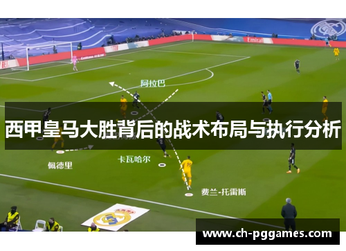 西甲皇马大胜背后的战术布局与执行分析 西甲皇马大胜背后的战术布局与执行分析