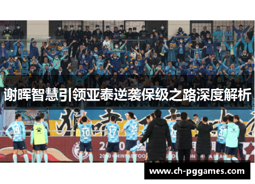 谢晖智慧引领亚泰逆袭保级之路深度解析