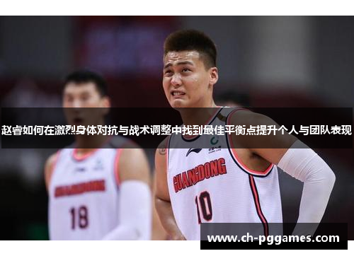 赵睿如何在激烈身体对抗与战术调整中找到最佳平衡点提升个人与团队表现