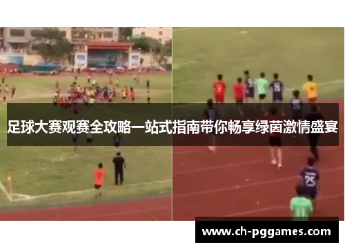 足球大赛观赛全攻略一站式指南带你畅享绿茵激情盛宴