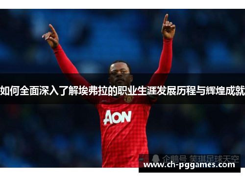 如何全面深入了解埃弗拉的职业生涯发展历程与辉煌成就 如何全面深入了解埃弗拉的职业生涯发展历程与辉煌成就