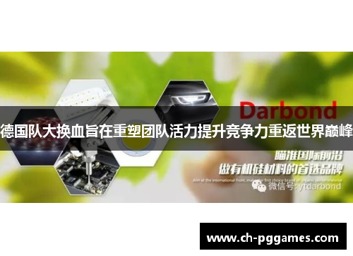 德国队大换血旨在重塑团队活力提升竞争力重返世界巅峰 德国队大换血旨在重塑团队活力提升竞争力重返世界巅峰
