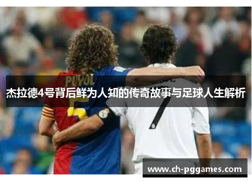 杰拉德4号背后鲜为人知的传奇故事与足球人生解析