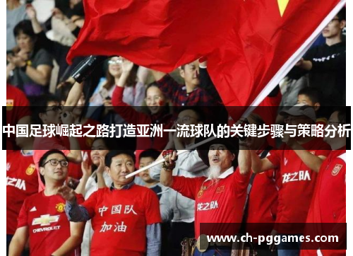 中国足球崛起之路打造亚洲一流球队的关键步骤与策略分析