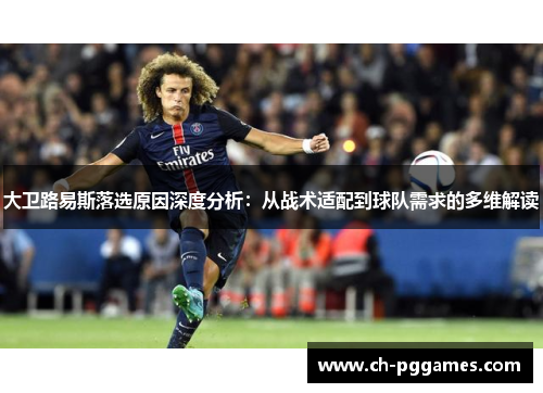 大卫路易斯落选原因深度分析：从战术适配到球队需求的多维解读
