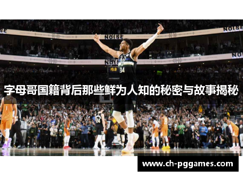 字母哥国籍背后那些鲜为人知的秘密与故事揭秘