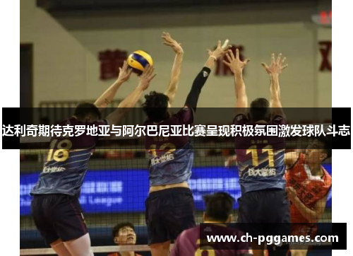 达利奇期待克罗地亚与阿尔巴尼亚比赛呈现积极氛围激发球队斗志 达利奇期待克罗地亚与阿尔巴尼亚比赛呈现积极氛围激发球队斗志