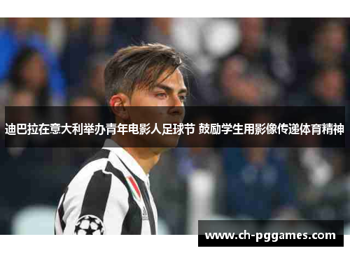 迪巴拉在意大利举办青年电影人足球节 鼓励学生用影像传递体育精神
