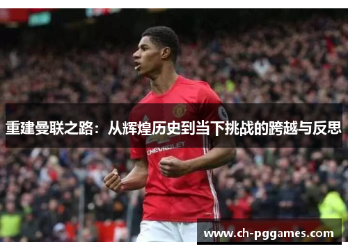 重建曼联之路：从辉煌历史到当下挑战的跨越与反思