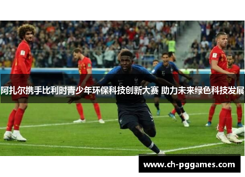 阿扎尔携手比利时青少年环保科技创新大赛 助力未来绿色科技发展