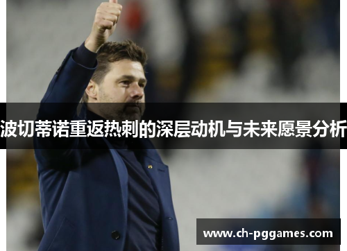 波切蒂诺重返热刺的深层动机与未来愿景分析 波切蒂诺重返热刺的深层动机与未来愿景分析