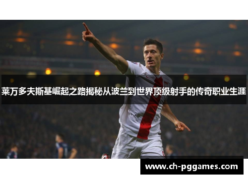 莱万多夫斯基崛起之路揭秘从波兰到世界顶级射手的传奇职业生涯