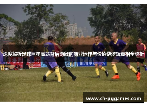 深度解析足球巨星高薪背后隐藏的商业运作与价值链逻辑真相全貌析