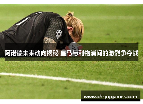 阿诺德未来动向揭秘 皇马与利物浦间的激烈争夺战 阿诺德未来动向揭秘 皇马与利物浦间的激烈争夺战