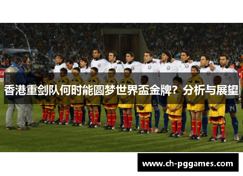 香港重剑队何时能圆梦世界盃金牌？分析与展望