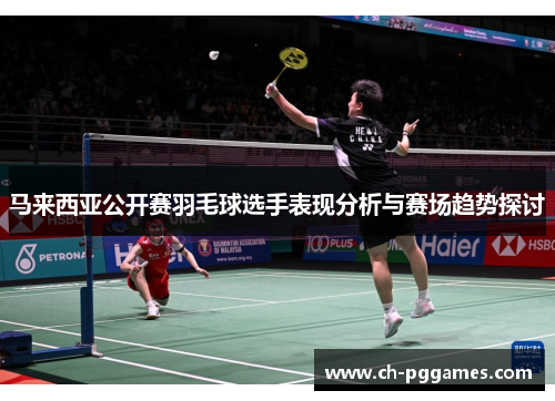 马来西亚公开赛羽毛球选手表现分析与赛场趋势探讨